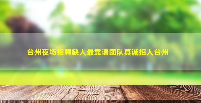 台州夜场招聘缺人最靠谱团队真诚招人台州